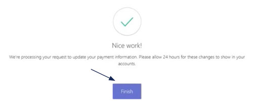 Image of a Nice Work verification checkmark denoting you have been successful, along with the following content: Weâ€™re processing your request to update your payment information. Please allow 24 hours for these changes to show in your accounts. At the very bottom is a purple Finish button.